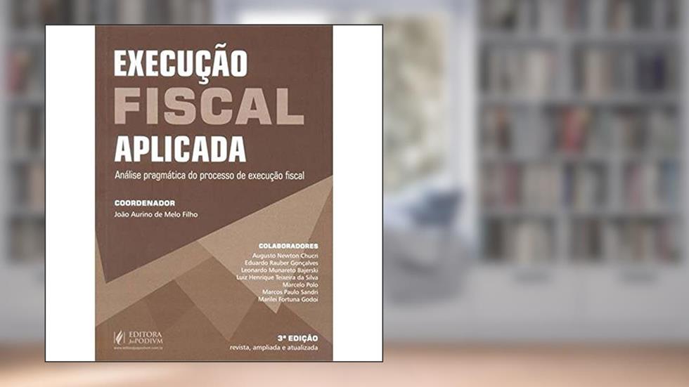 Execução Fiscal Aplicada. Análise Pragmática Do Processo de Execução Fiscal, do autor João Aurino de Melo Filho
