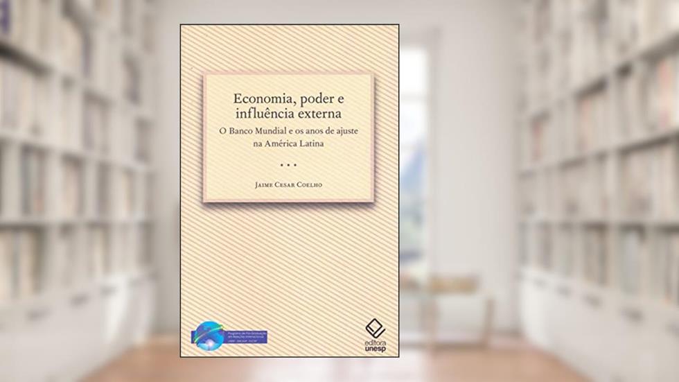 Economia, poder e influência externa: O Banco Mundial e os anos de ajuste na América Latina, do autor Jaime Cesar Coelho