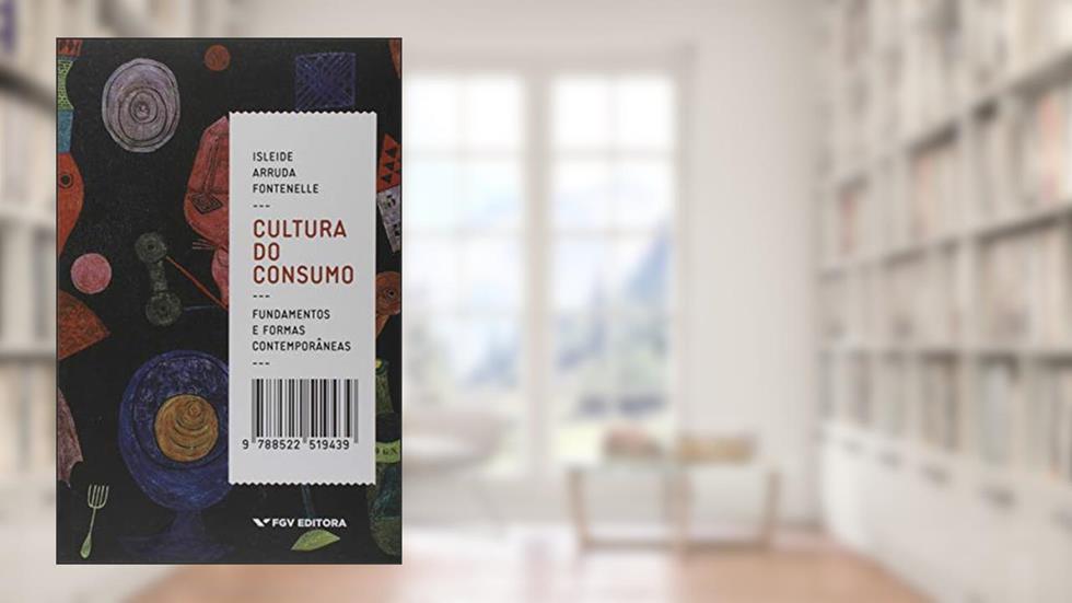 Cultura do Consumo: Fundamentos e Formas Contemporâneas, do autor Isleide Arruda Fontenelle