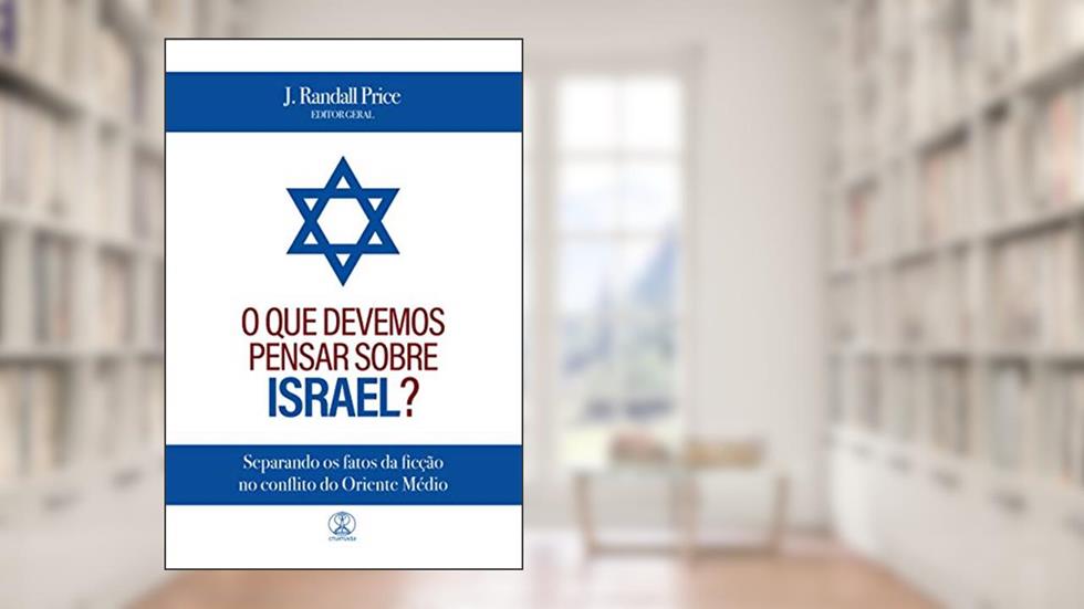 O que devemos pensar sobre Israel?: Separando os fatos da ficção no conflito do Oriente Médio, do autor J. Randall Price