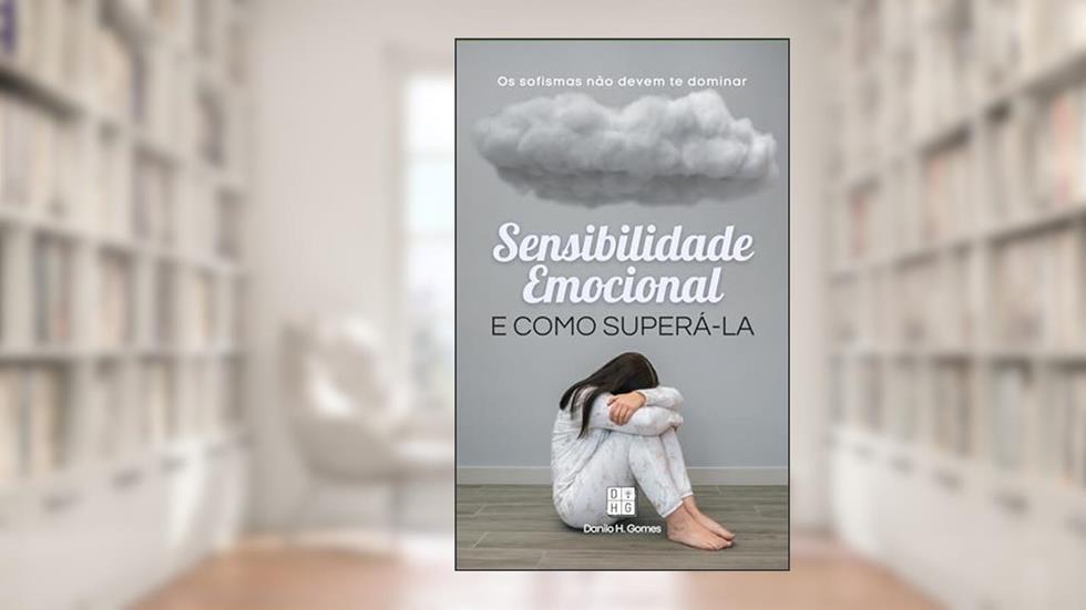 Sensibilidade Emocional e Como Superá-la: Os sofismas não devem te dominar, do autor Danilo H. Gomes