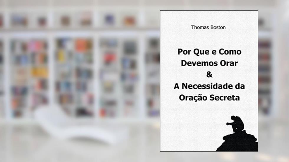 Porque e Como Devemos Orar & A Necessidade da Oração Secreta, por Thomas Boston, do autor Thomas Boston