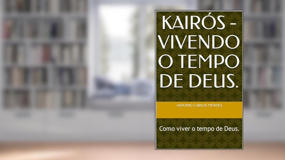 Kairós - Vivendo o Tempo de Deus: O Tempo de Deus é maravilhoso!, do autor Antônio C. Mendes