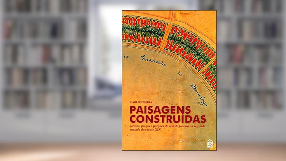 Paisagens Construídas. Jardins, Praças e Parques do Rio de Janeiro na Segunda Metade do Século XIX, do autor Carlos G. Terra