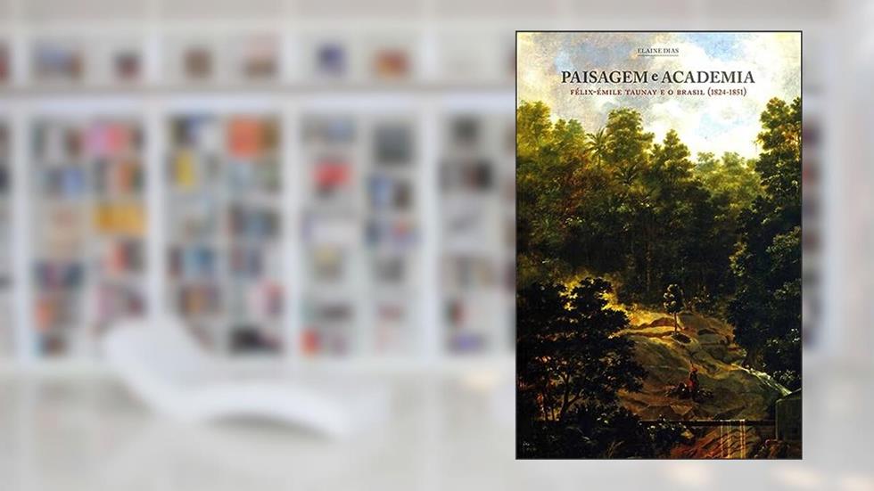 Paisagem e academia: Félix-Émile Taunay e o Brasil (1824-1851), do autor Elaine Dias