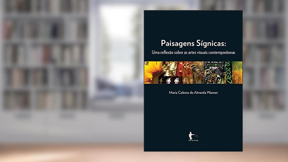 Paisagens sígnicas: uma reflexão sobre as artes visuais contemporâneas, do autor Maria Celeste de Almeida Wanner