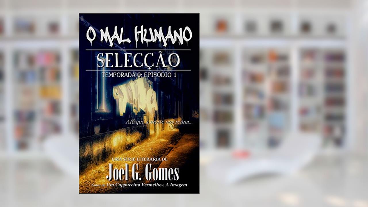 SELECÇÃO: Uma noveleta de suspense e terror sobre as fronteiras entre a vida e a morte e o legado que um pai deixa para o seu filho (O MAL HUMANO - Temporada 0 Livro 2), do autor Joel G. Gomes
