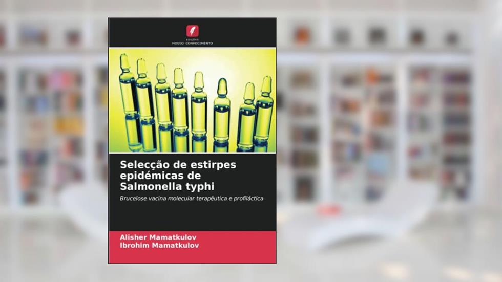 Selecção de estirpes epidémicas de Salmonella typhi: Brucelose vacina molecular terapêutica e profiláctica, do autor Alisher Mamatkulov; Ibrohim Mamatkulov