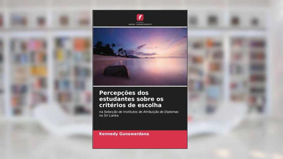Percepções dos estudantes sobre os critérios de escolha: na Selecção de Institutos de Atribuição de Diplomas no Sri Lanka, do autor Kennedy Gunawardana