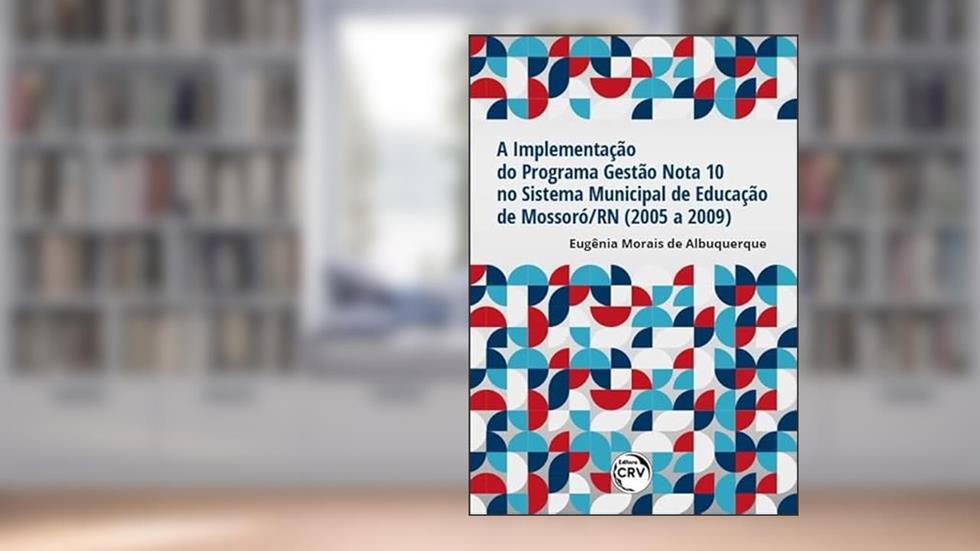 A implementação do programa gestão nota 10 no sistema municipal de educação de Mossoró/RN (2005 a 2009), do autor Eugênia Morais de Albuquerque