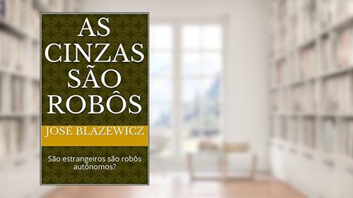 Capa de As cinzas são robôs: São estrangeiros são robôs autônomos?, do autor José Blazewicz
