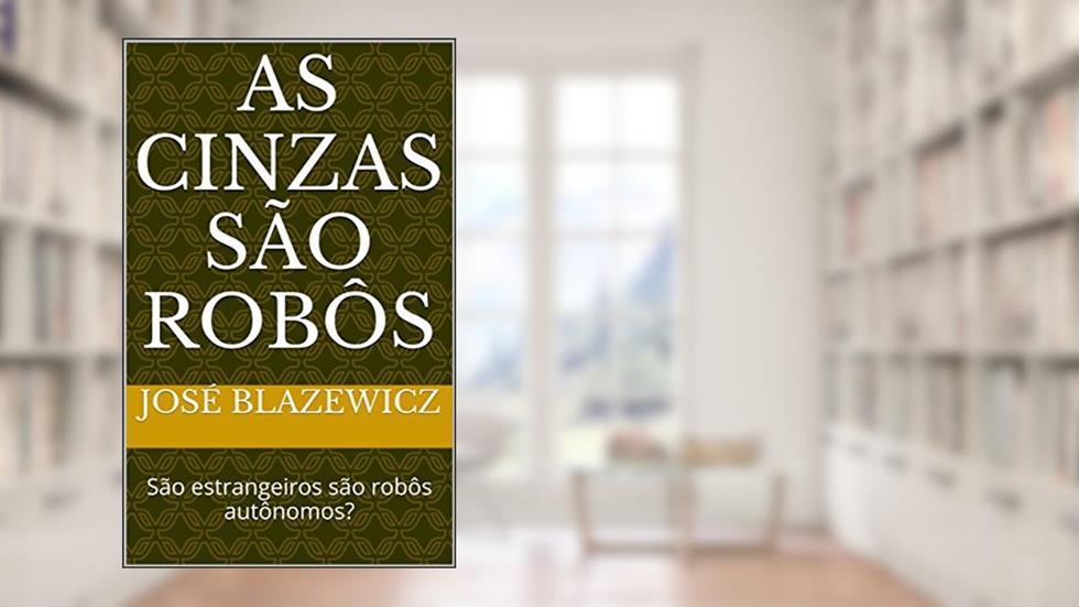 As cinzas são robôs: São estrangeiros são robôs autônomos?, do autor José Blazewicz