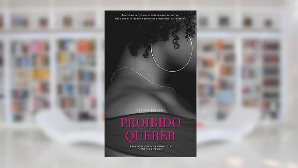 Proibido Querer (Fins e Começos Livro 1), do autor Ollivia Bianchi
