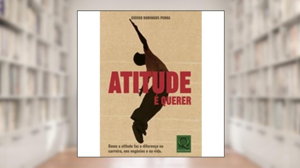 Atitude É Querer. Como a Atitude Faz a Diferença na Carreira, nos Negócios e na Vida, do autor Cicero Domingos Penha