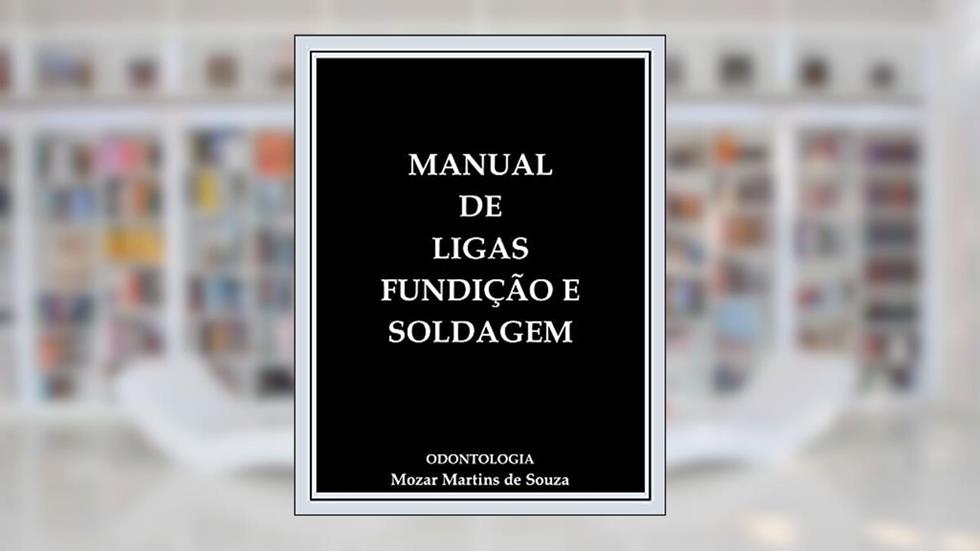 Ligas - Fundição e Soldagem em um Laboratório de Prótese Dentária: Prótese Odontológica, do autor Mozar Martins