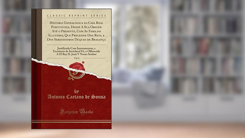 Historia Genealogica da Casa Real Portugueza, Desde A Sua Origem Até o Presente, Com As Familias Illustres, Que Precedem Dos Reys, e Dos Serenissimos ... e Escritores de Inviolavel Fé, e Offerecida, do autor Antonio Caetano de Sousa