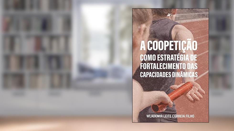 A coopetição como estratégia de fortalecimento das capacidades dinâmicas, do autor Wlademir Leite Correia Filho