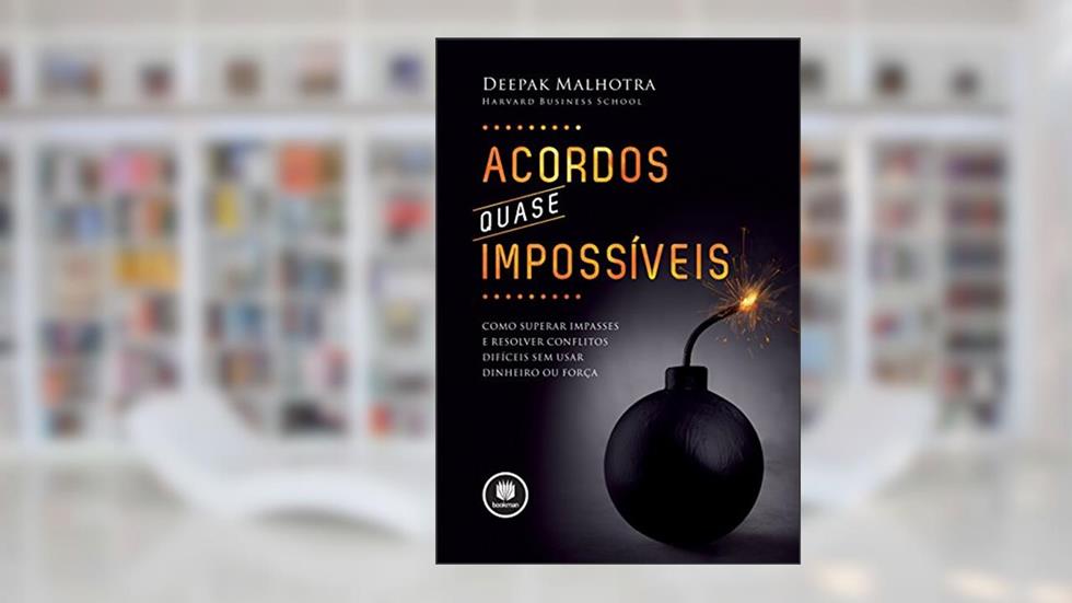 Acordos Quase Impossíveis: Como Superar Impasses e Resolver Conflitos Difíceis sem Usar Dinheiro ou Força, do autor Deepak Malhotra