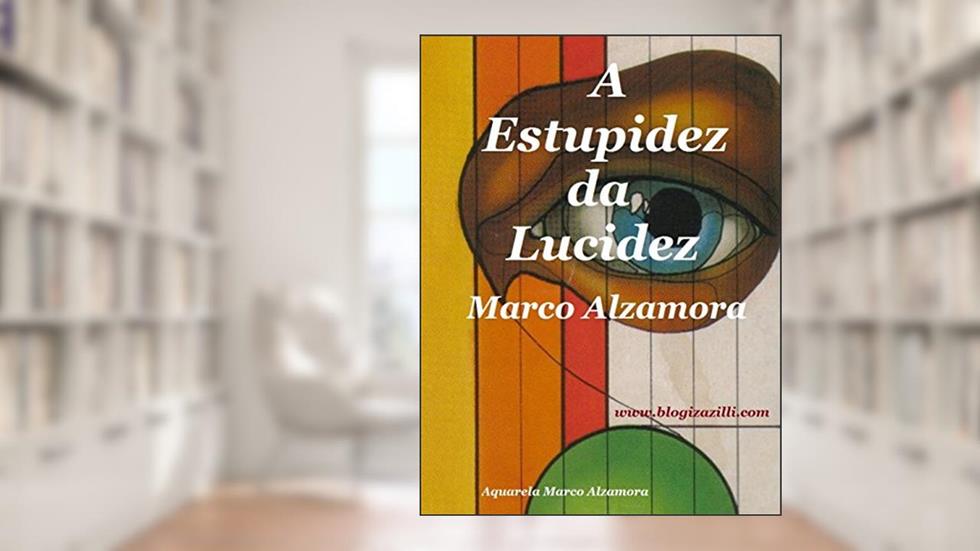 A Estupidez da Lucidez: Lúcido estúpido! Ou... Estúpido lúcido?, do autor Marco Alzamora