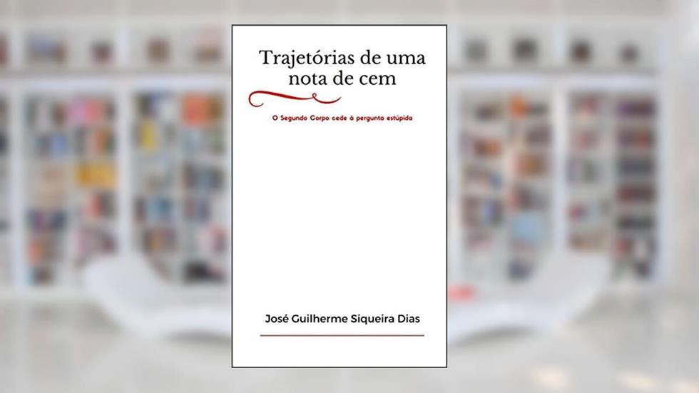 Trajetórias de uma nota de cem: O Segundo Corpo cede à pergunta estúpida, do autor José Guilherme Siqueira Dias