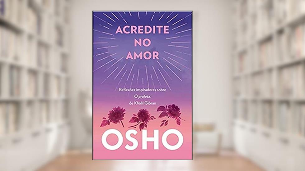 Acredite no Amor: Reflexões Inspiradoras Sobre o Profeta, de Khalil Gibran, do autor Osho (Chandra Mohan Jain) Jain)