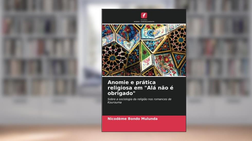 Anomie e prática religiosa em "Alá não é obrigado": Sobre a sociologia da religião nos romances de Kourouma, do autor Nicodeme Bondo Mulunda