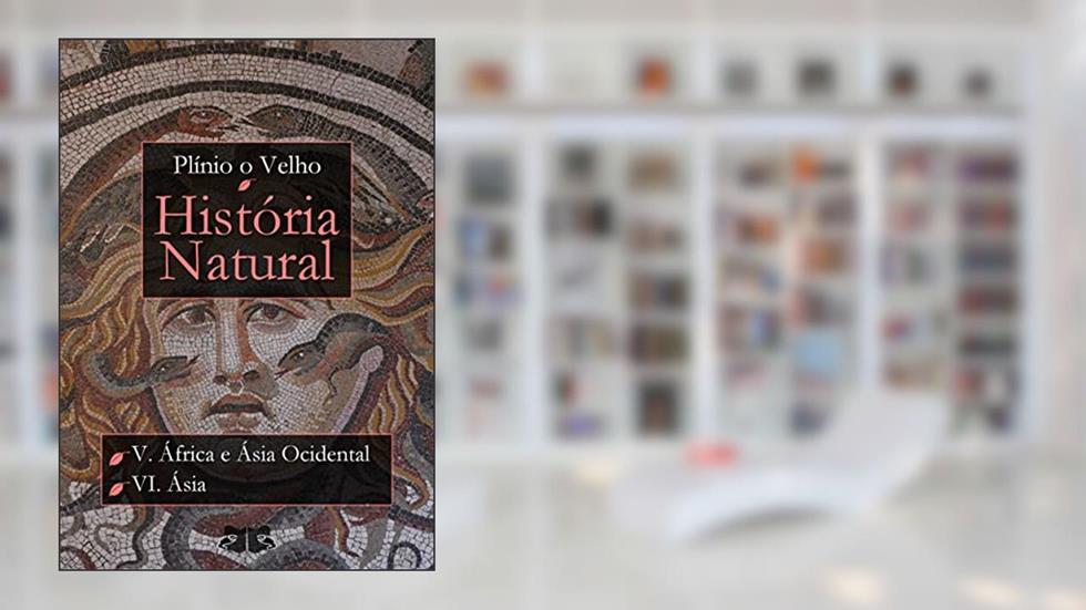 História Natural: Livro V - África e Ásia Ocidental; Livro VI - Ásia (História Natural de Plínio O Velho), do autor Plínio O Velho