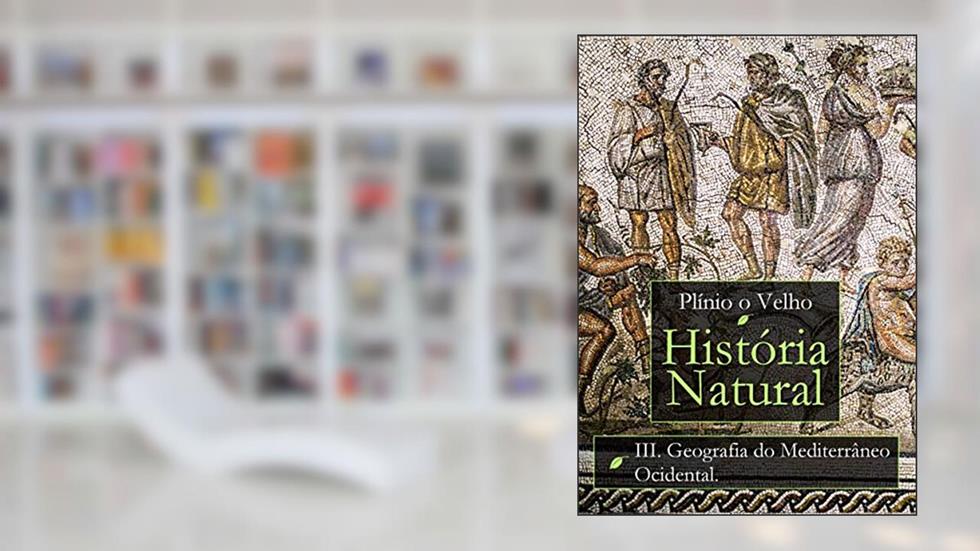 História Natural: Livro III. Geografia do Mediterrâneo Ocidental (História Natural de Plínio O Velho), do autor Plínio O Velho