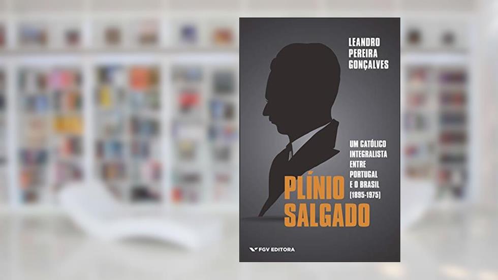 Plínio Salgado: um católico integralista entre Portugal e o Brasil (1895-1975), do autor Leandro Pereira Gonçalves