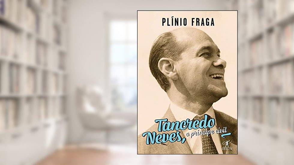 Tancredo Neves, o príncipe civil, do autor Plínio Fraga