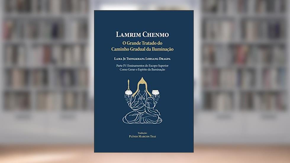 Grande tratado do caminho gradual da iluminação - Parte IV: Ensinamentos do escopo superior - Como gerar o espírito da iluminação, do autor Lobsang Dragpa Tsongkhapa