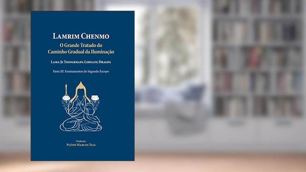 Lamrim Chenmo - Grande Tratado do Caminho Gradual da Iluminação - Parte III : Ensinamentos do Segundo Escopo, do autor Lama Je Tsongkhapa Lobsang Dragpa