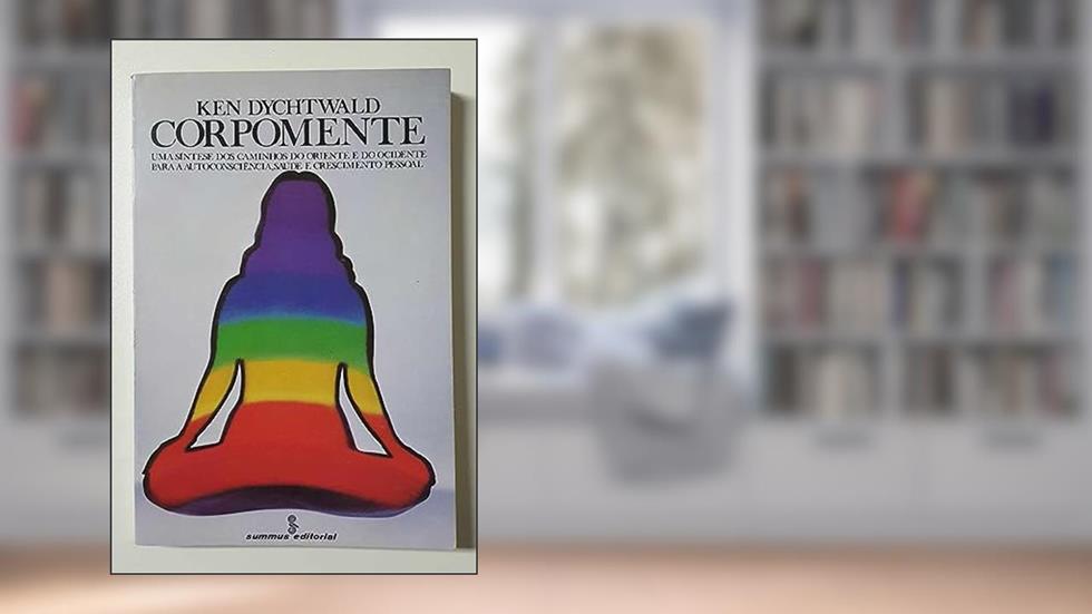 Corpomente Uma Síntese dos Caminhos do Oriente e do Ocidente Para a Autoconsciência, Saúde e Crescimento Pessoal, do autor Ken Dychtwald