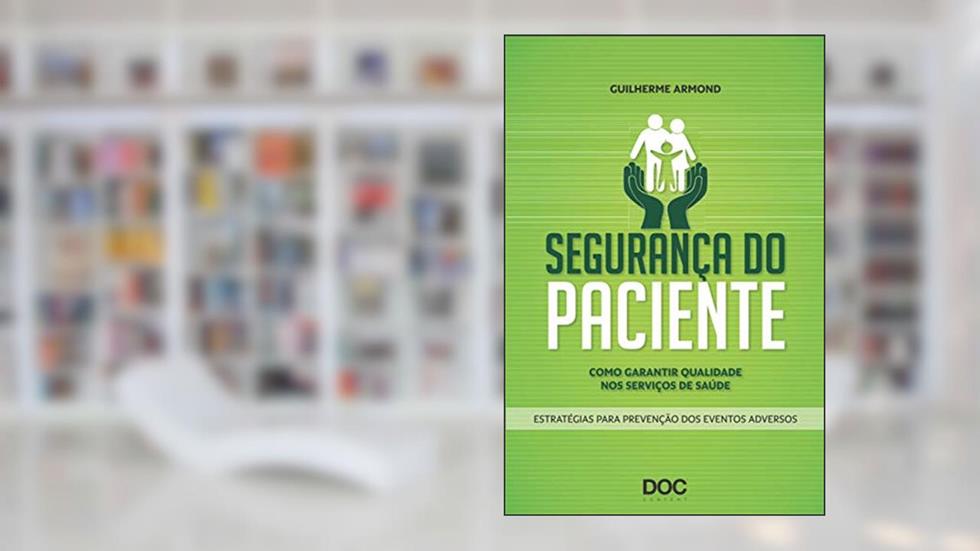 Segurança do Paciente. Como Garantir Qualidade nos Serviços de Saúde: Como Garantir Qualidade Nos Serviços de Saude, do autor Guilherme Armond