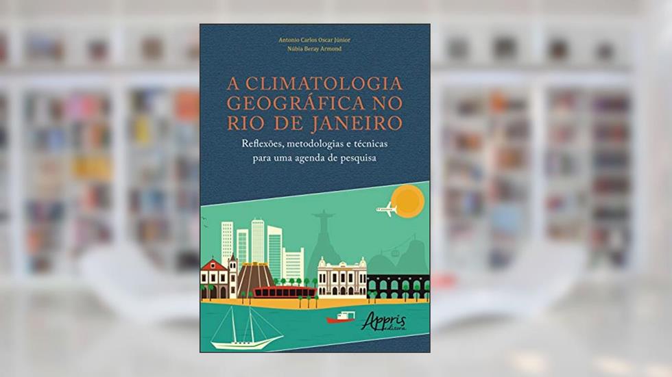 A climatologia geográfica no Rio de Janeiro: reflexões, metodologias e técnicas para uma agenda de pesquisa, do autor Antonio Carlos Oscar Júnior; Núbia Beray Armond