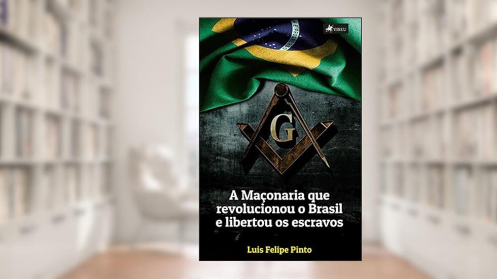 A maçonaria que revolucionou o Brasil e libertou os escravos, do autor Luis Felipe Pinto