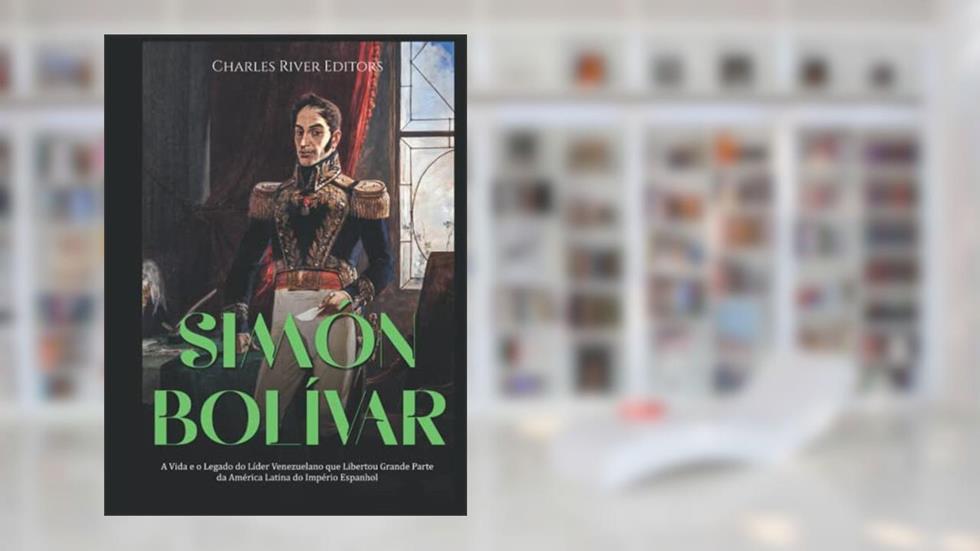 Simón Bolívar: A Vida e o Legado do Líder Venezuelano que Libertou Grande Parte da América Latina do Império Espanhol (Portuguese Edition), do autor Charles River Editors
