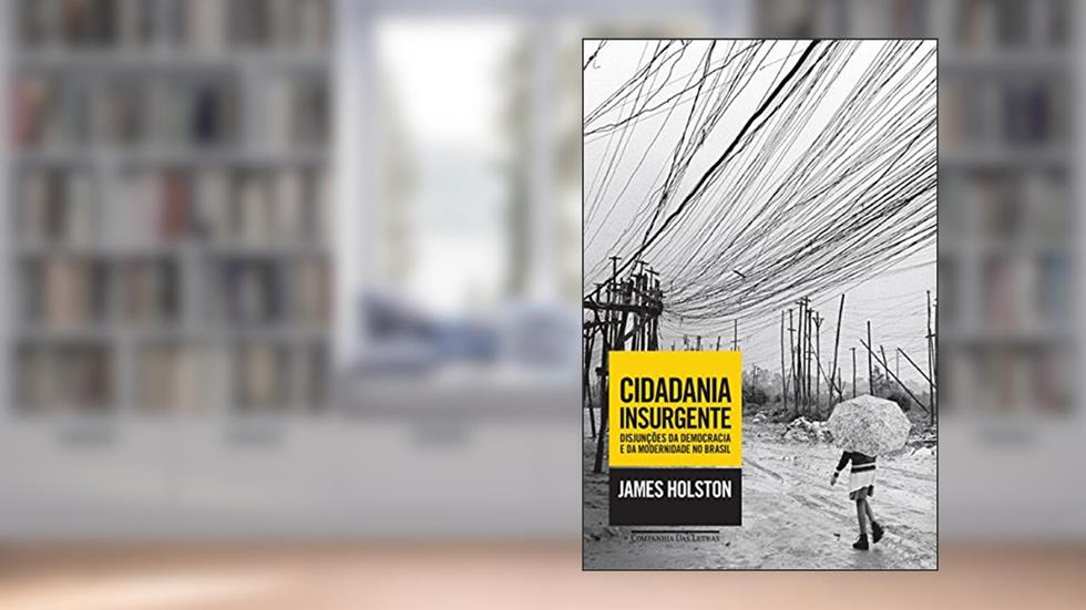 Cidadania insurgente: Disjunções da democracia e da modernidade no Brasil, do autor James Holston