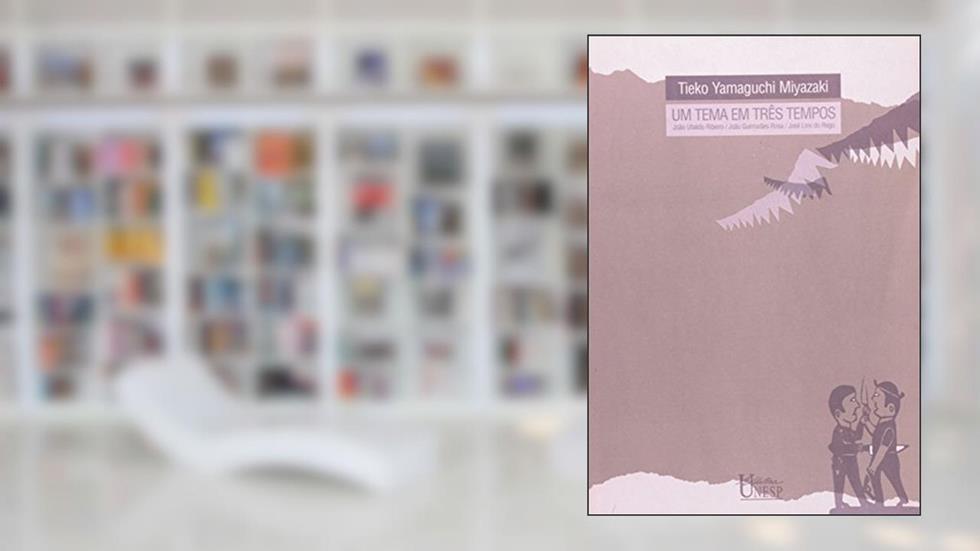 Um tema em três tempos: João Ubaldo Ribeiro / João Guimarães Rosa / José Lins do Rego, do autor Tieko Yamaguchi Miyazaki