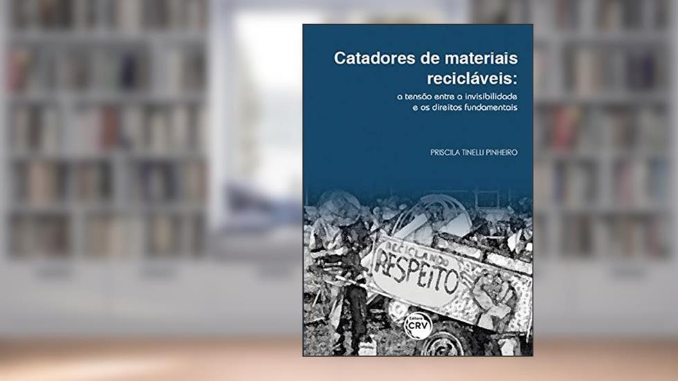 Catadores de materiais recicláveis: a tensão entre a invisibilidade e os direitos fundamentais, do autor Priscila Tinelli Pinheiro