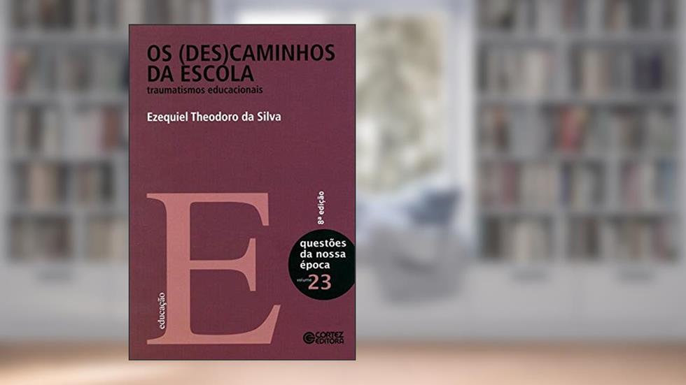 Os (des)caminhos da escola: traumatismos educacionais, do autor Ezequiel Theodoro da Silva