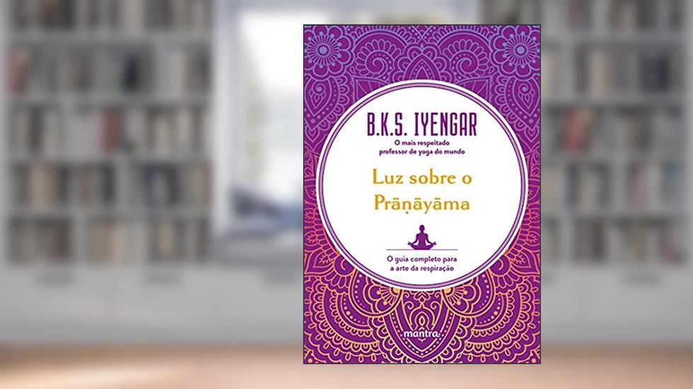 Luz sobre o Pra?ayama : O guia completo para a arte da respiração, do autor B.K.S. Iyengar