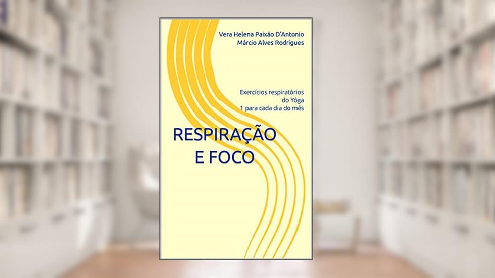 Respiração e Foco: Exercícios respiratórios do Yôga 1 para cada dia do mês, do autor Vera Helena Paixão D'Antonio Márcio Alves Rodrigues