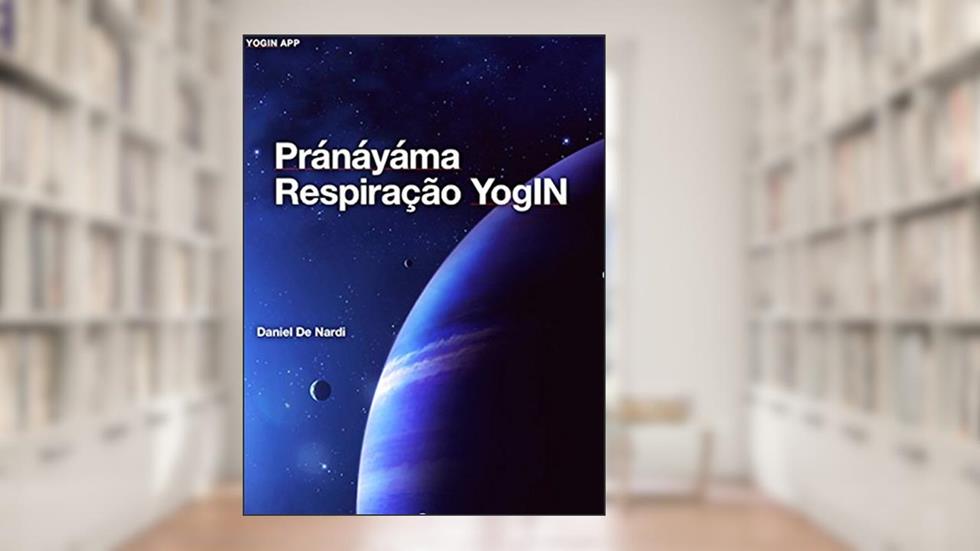 Pránáyáma Respiração YogIN: Técnicas respiratórias do Yoga e seus efeitos, do autor Daniel De Nardi