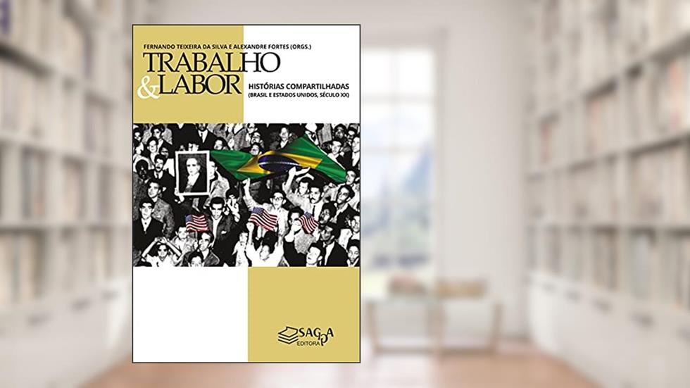 Trabalho e Labor: Histórias Compartilhadas (Brasil e Estados Unidos, século XX), do autor Alexandre Fortes e Fernando Teixeira da Silva