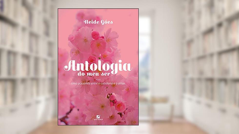 Antologia do meu ser: uma passarela entre o cotidiano e o amor, do autor Neide Góes