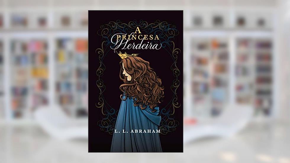 A PRINCESA HERDEIRA (Portuguese Edition), do autor L. L. ABRAHAM