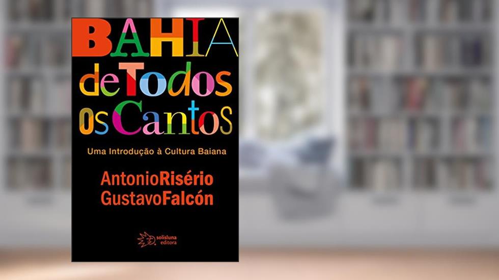 Bahia de Todos os Cantos: uma Introdução à Cultura Baiana, do autor Antonio Risério; Gustavo Falcón