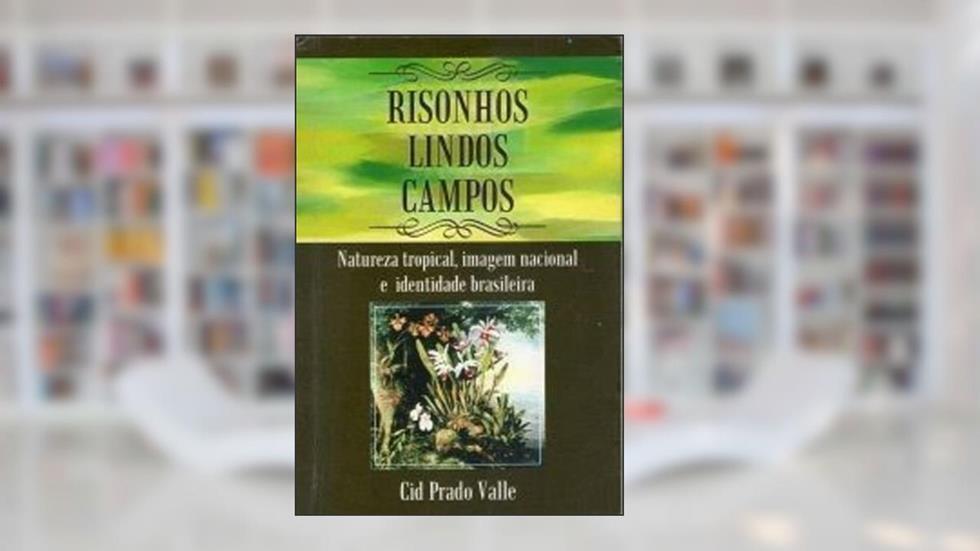 Risonhos Lindos Campos : Natureza Tropical, Imagem Nacional E Identidade Brasileira., do autor Cid Prado Valle