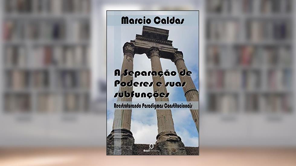 A Separação de Poderes e suas subfunções: Reestruturando paradigmas constitucionais, do autor Marcio Caldas